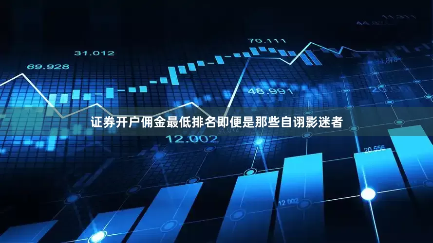 证券开户佣金最低排名即便是那些自诩影迷者