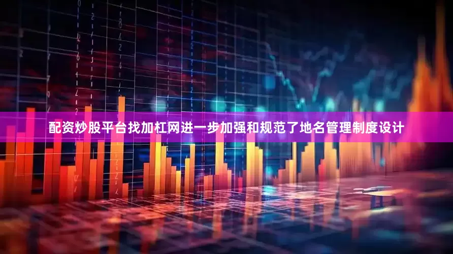 配资炒股平台找加杠网进一步加强和规范了地名管理制度设计