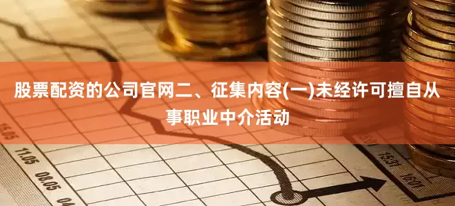 股票配资的公司官网二、征集内容(一)未经许可擅自从事职业中介活动