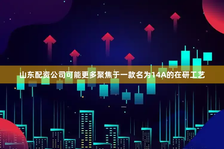 山东配资公司可能更多聚焦于一款名为14A的在研工艺