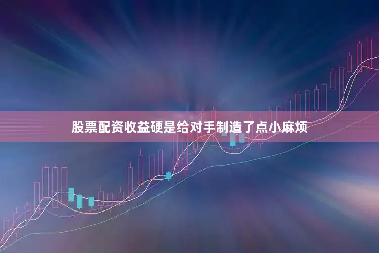 股票配资收益硬是给对手制造了点小麻烦