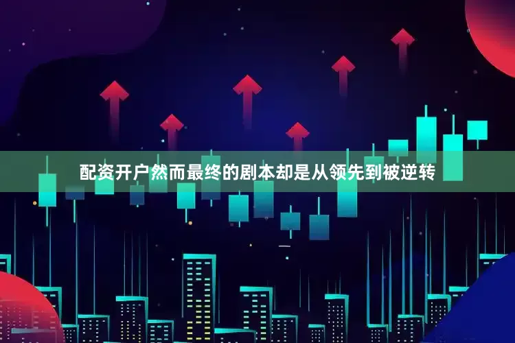 配资开户然而最终的剧本却是从领先到被逆转