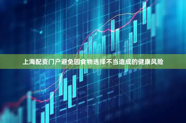 上海配资门户避免因食物选择不当造成的健康风险