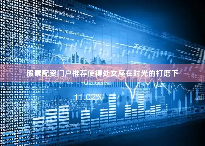 股票配资门户推荐使得处女座在时光的打磨下