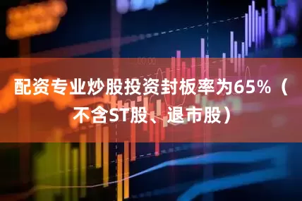 配资专业炒股投资封板率为65%（不含ST股、退市股）