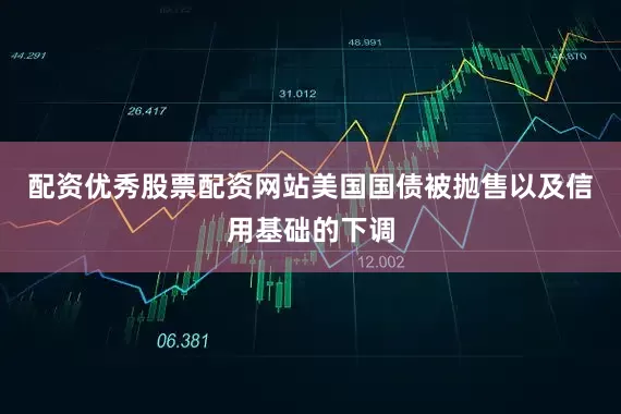 配资优秀股票配资网站　　美国国债被抛售以及信用基础的下调