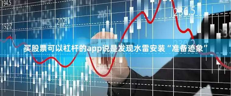 买股票可以杠杆的app说是发现水雷安装“准备迹象”