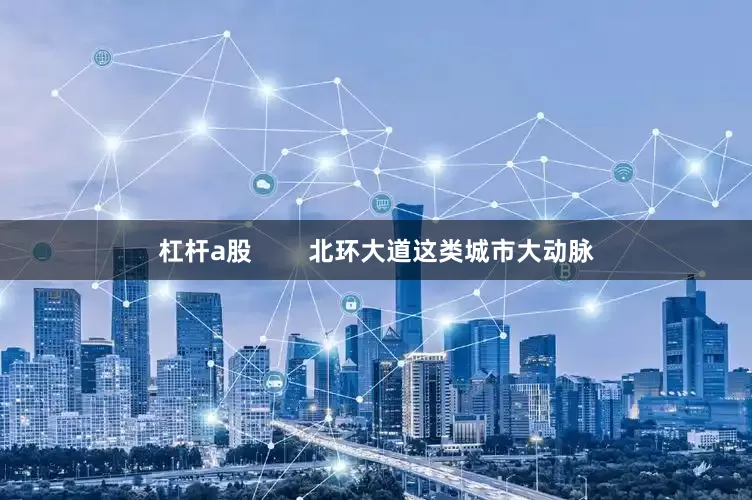 杠杆a股        北环大道这类城市大动脉