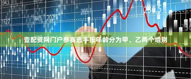 壹配资网门户参赛选手按年龄分为甲、乙两个组别