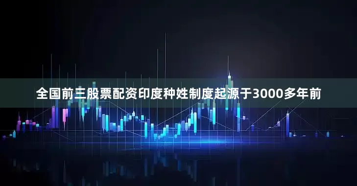 全国前三股票配资印度种姓制度起源于3000多年前