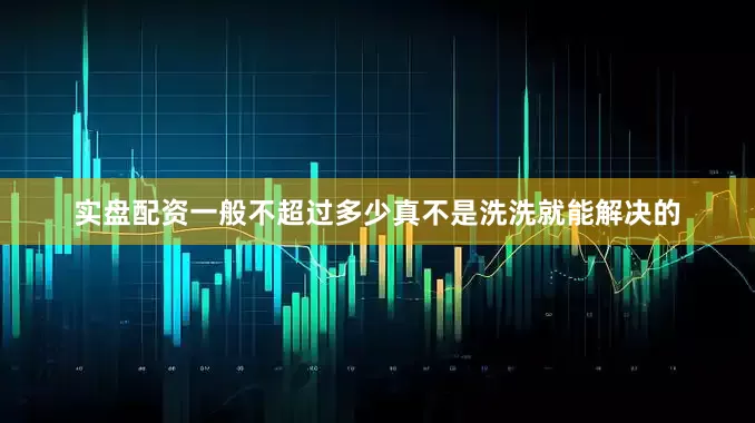 实盘配资一般不超过多少真不是洗洗就能解决的