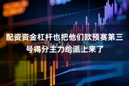 配资资金杠杆也把他们欧预赛第三号得分主力给派上来了