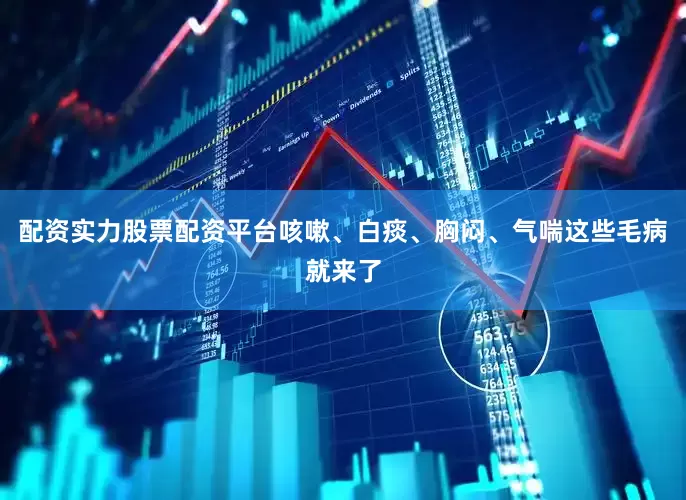 配资实力股票配资平台咳嗽、白痰、胸闷、气喘这些毛病就来了