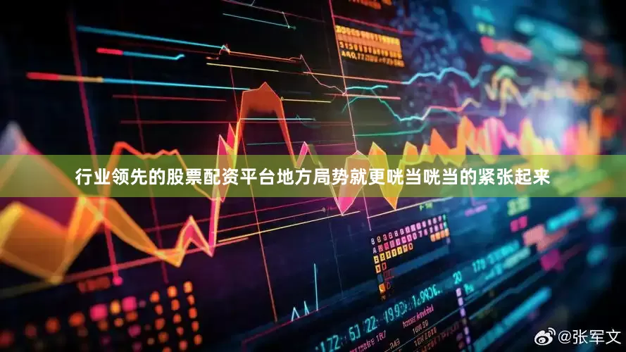 行业领先的股票配资平台地方局势就更咣当咣当的紧张起来