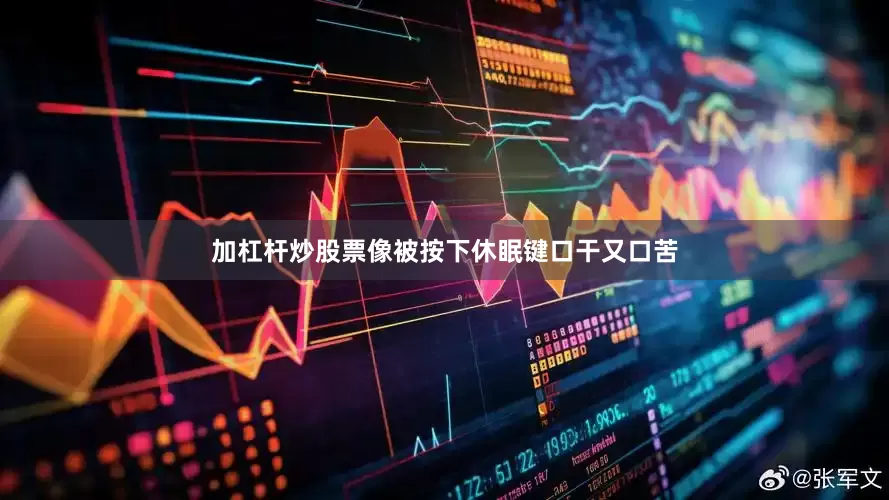 加杠杆炒股票像被按下休眠键口干又口苦
