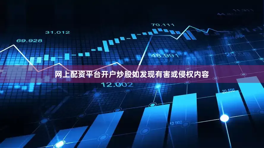 网上配资平台开户炒股如发现有害或侵权内容