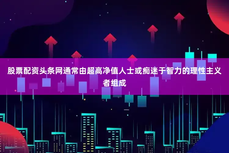 股票配资头条网通常由超高净值人士或痴迷于智力的理性主义者组成