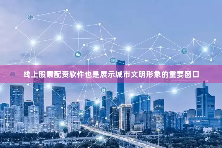 线上股票配资软件也是展示城市文明形象的重要窗口