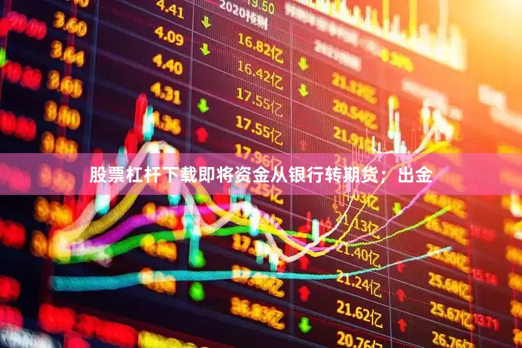 股票杠杆下载即将资金从银行转期货；出金
