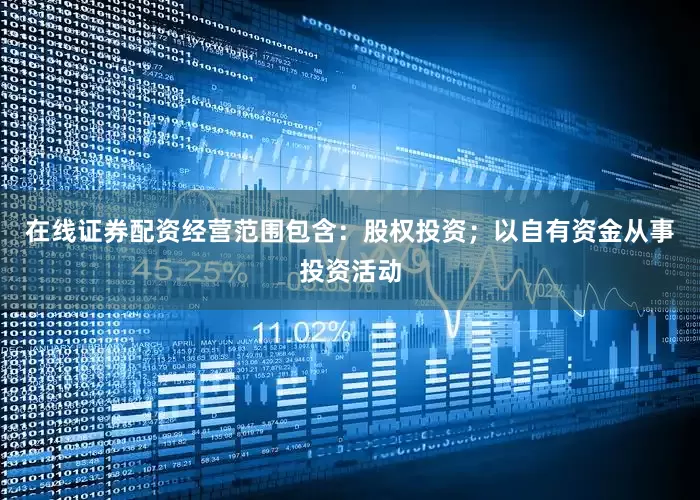 在线证券配资经营范围包含：股权投资；以自有资金从事投资活动