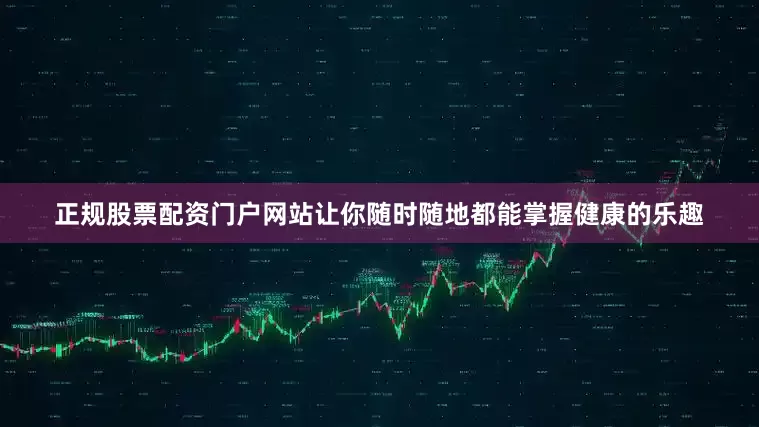 正规股票配资门户网站让你随时随地都能掌握健康的乐趣