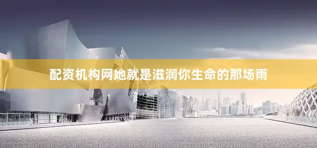 配资机构网她就是滋润你生命的那场雨