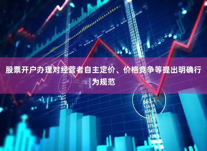 股票开户办理对经营者自主定价、价格竞争等提出明确行为规范