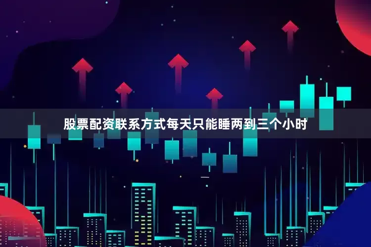 股票配资联系方式每天只能睡两到三个小时