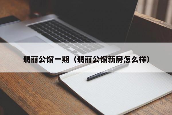 翡丽公馆一期（翡丽公馆新房怎么样）-第1张图片-bevictor伟德官方网站 - 欢迎您