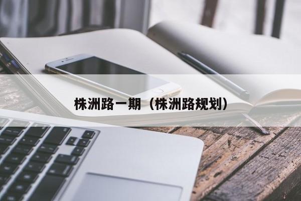 株洲路一期（株洲路规划）-第1张图片-bevictor伟德官方网站 - 欢迎您