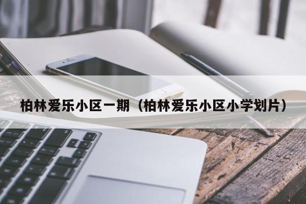 柏林爱乐小区一期（柏林爱乐小区小学划片）-第1张图片-bevictor伟德官方网站 - 欢迎您