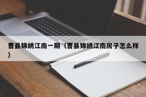 曹县锦绣江南一期（曹县锦绣江南房子怎么样）-第1张图片-bevictor伟德官方网站 - 欢迎您